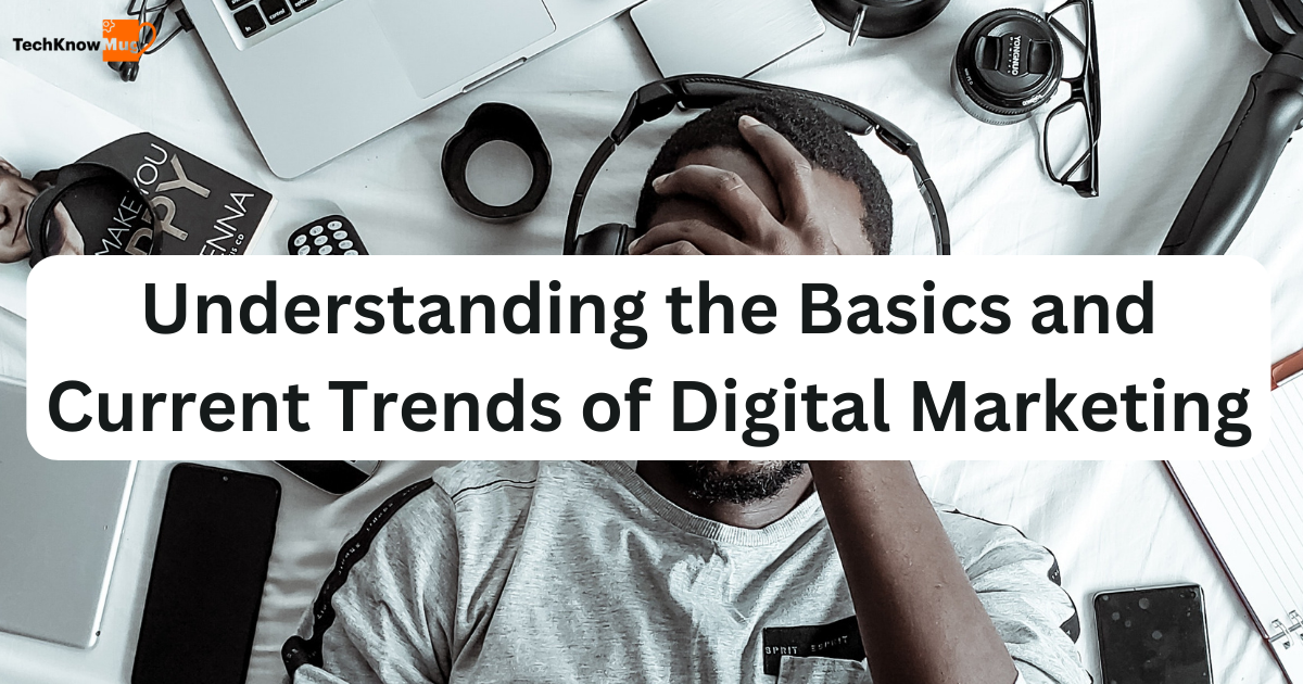 Digital Marketing Simplified: Understanding the Basics and Current Trends